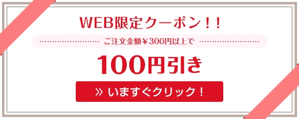 WEB限定クーポン!!ご注文金額¥300円以上で100円引き/いますぐクリック!