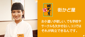 「街かど屋」お小遣いが欲しい、でも学校やサークルも欠かせない。ココではそれが両立できるんです。